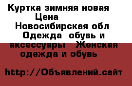 Куртка зимняя новая  › Цена ­ 2 500 - Новосибирская обл. Одежда, обувь и аксессуары » Женская одежда и обувь   